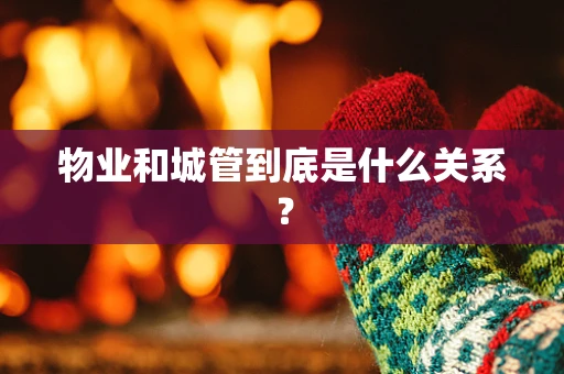 物业和城管到底是什么关系？