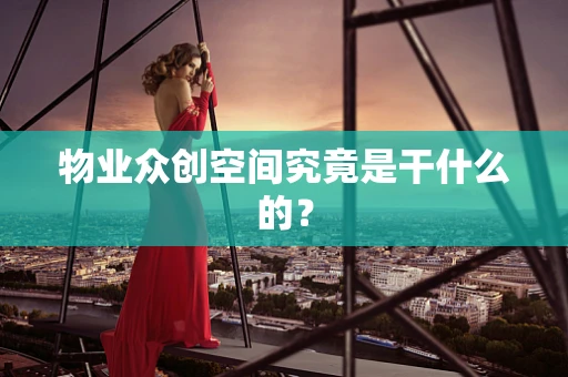 物业众创空间究竟是干什么的？