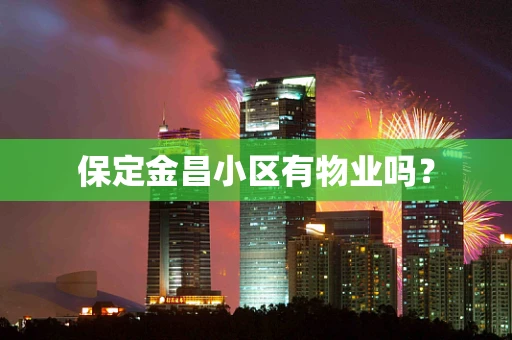 保定金昌小区有物业吗？