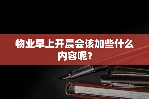 物业早上开晨会该加些什么内容呢？