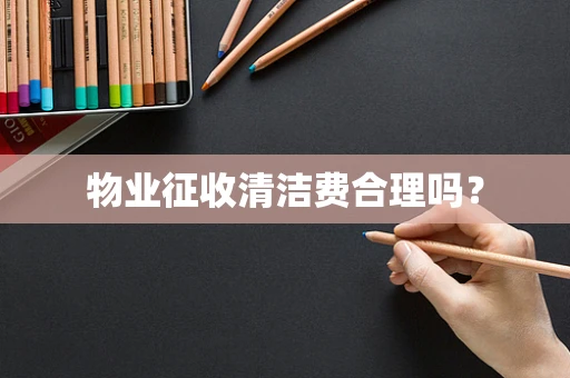 物业征收清洁费合理吗？
