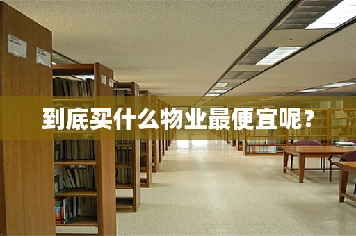 到底买什么物业最便宜呢？