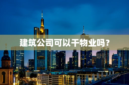 建筑公司可以干物业吗？