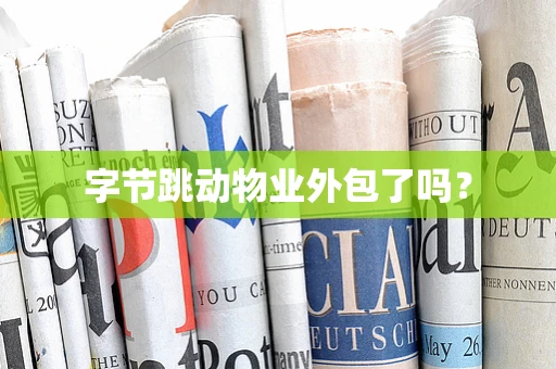 字节跳动物业外包了吗？