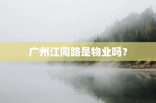 广州江同路是物业吗？