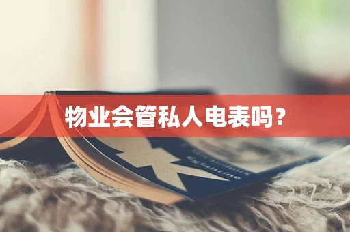 物业会管私人电表吗？