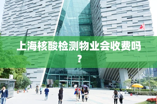 上海核酸检测物业会收费吗？