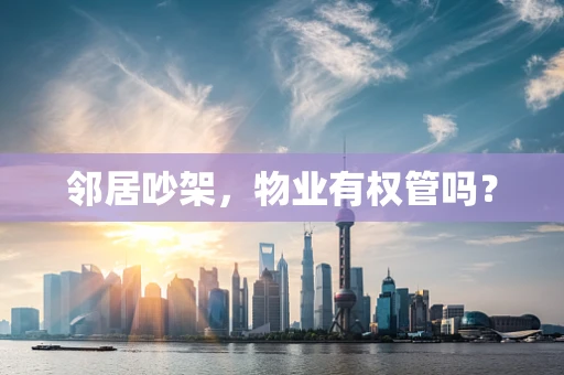 邻居吵架，物业有权管吗？