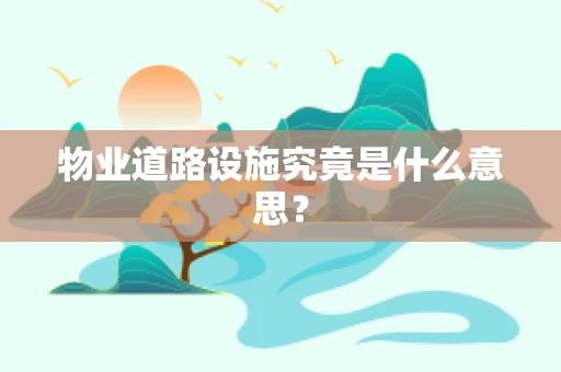 物业道路设施究竟是什么意思？