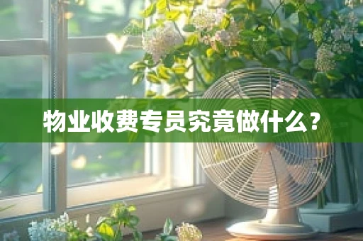 物业收费专员究竟做什么？