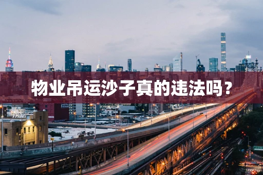 物业吊运沙子真的违法吗？