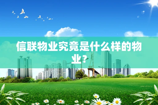信联物业究竟是什么样的物业？