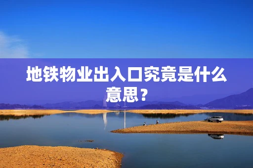 地铁物业出入口究竟是什么意思？