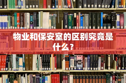 物业和保安室的区别究竟是什么？