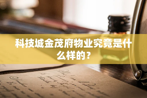 科技城金茂府物业究竟是什么样的？