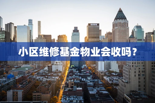 小区维修基金物业会收吗？