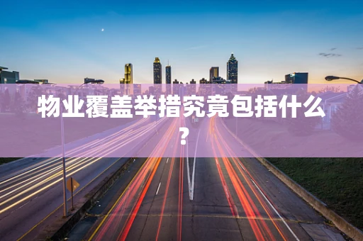 物业覆盖举措究竟包括什么？