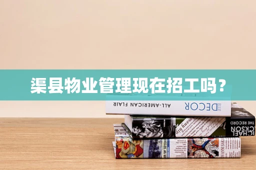 渠县物业管理现在招工吗？