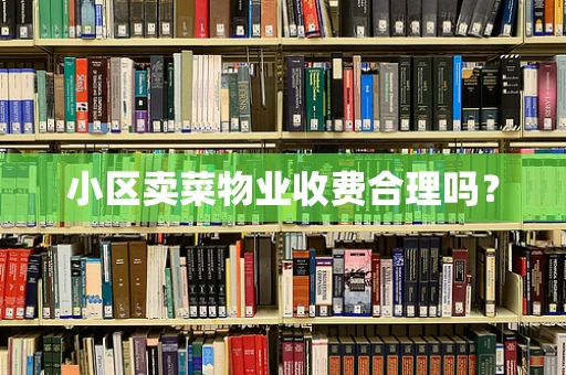 小区卖菜物业收费合理吗？
