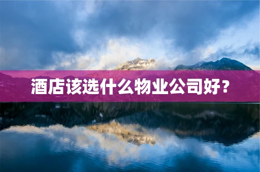 酒店该选什么物业公司好？