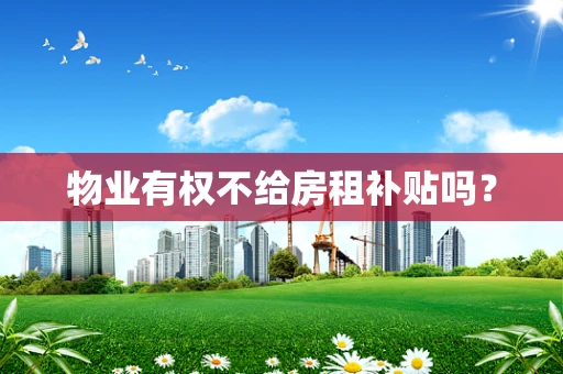 物业有权不给房租补贴吗？