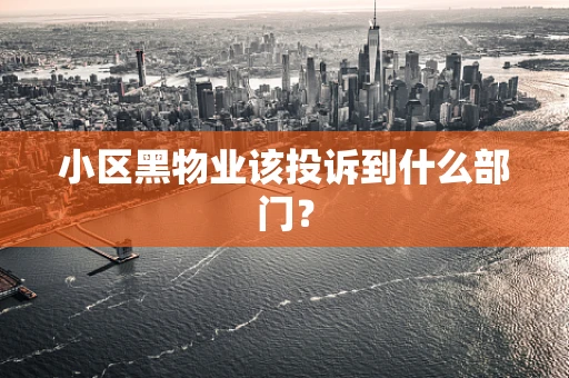 小区黑物业该投诉到什么部门？