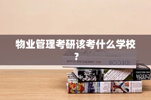 物业管理考研该考什么学校？