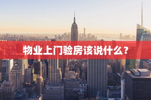 物业上门验房该说什么？