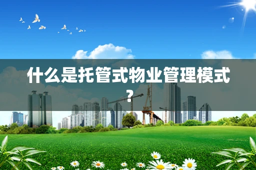 什么是托管式物业管理模式？
