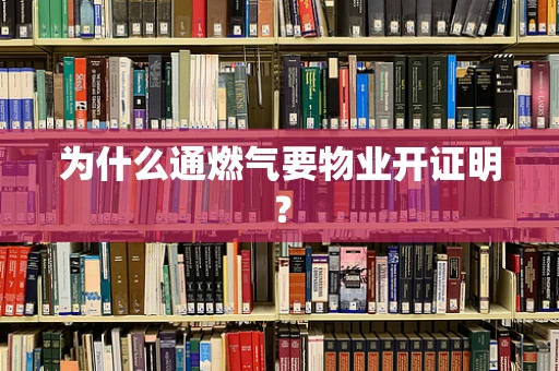 为什么通燃气要物业开证明？