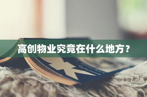 高创物业究竟在什么地方？