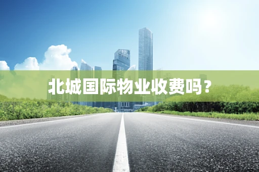 北城国际物业收费吗？