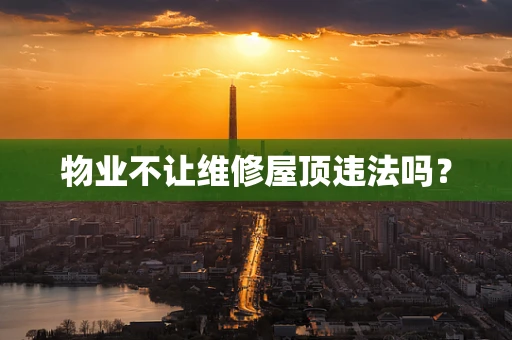 物业不让维修屋顶违法吗？