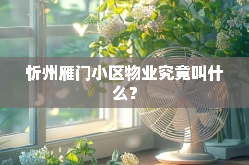 忻州雁门小区物业究竟叫什么？