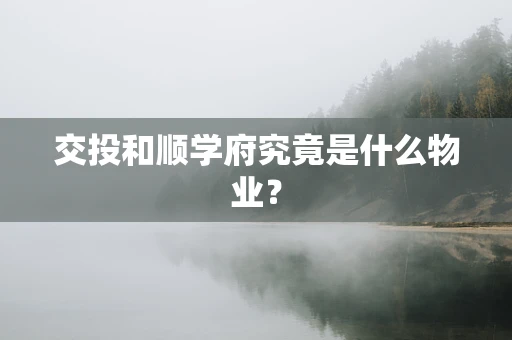 交投和顺学府究竟是什么物业？