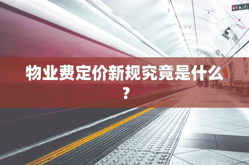 物业费定价新规究竟是什么？