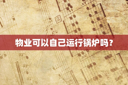 物业可以自己运行锅炉吗？