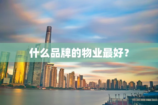 什么品牌的物业最好？