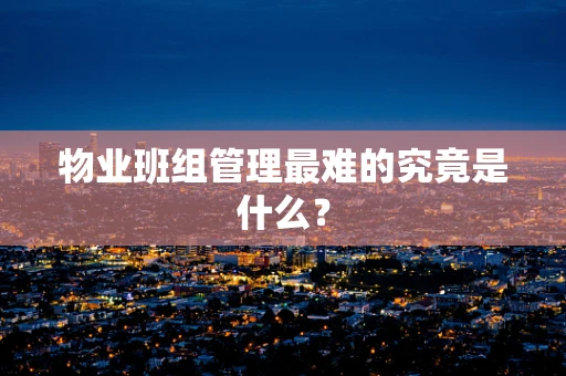 物业班组管理最难的究竟是什么？