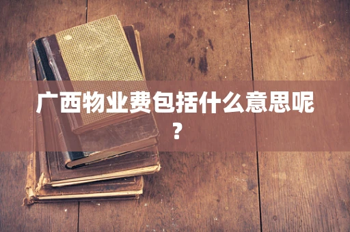 广西物业费包括什么意思呢？