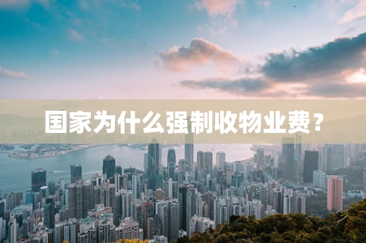国家为什么强制收物业费？