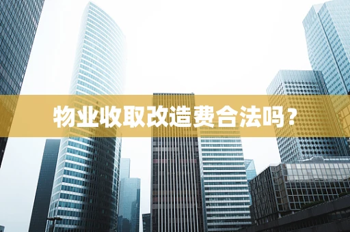 物业收取改造费合法吗？