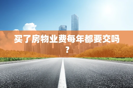 买了房物业费每年都要交吗？