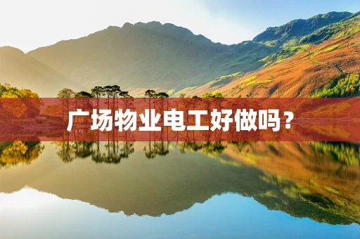 广场物业电工好做吗？