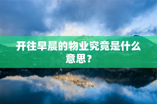 开往早晨的物业究竟是什么意思？