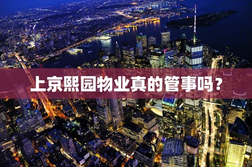 上京熙园物业真的管事吗？