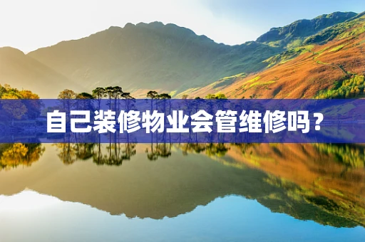自己装修物业会管维修吗？