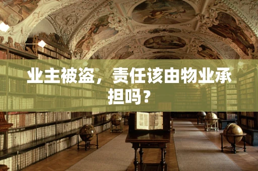业主被盗，责任该由物业承担吗？