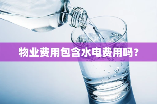 物业费用包含水电费用吗？