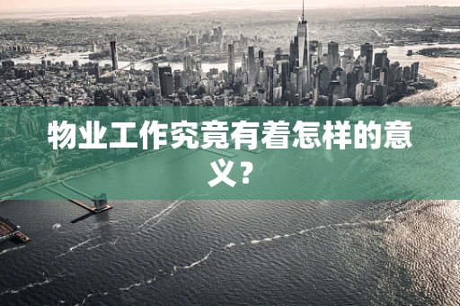 物业工作究竟有着怎样的意义？